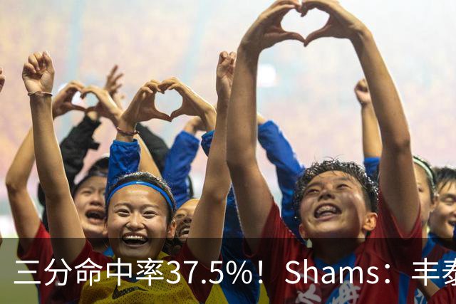三分命中率37.5%！Shams：丰泰基奥计划与热火签下一份一年合同