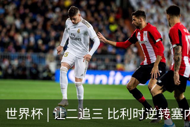 世界杯 | 让二追三 比利时逆转塞内加尔闯进16强