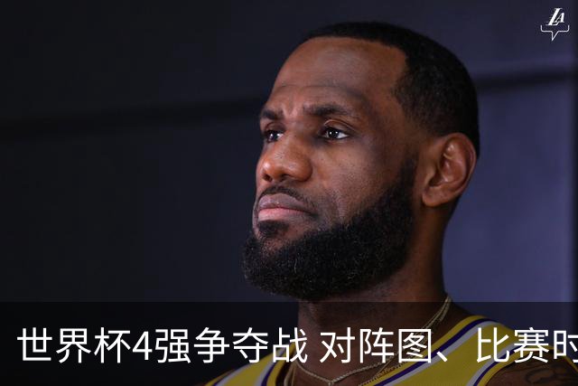 世界杯4强争夺战 对阵图、比赛时间、看点一览