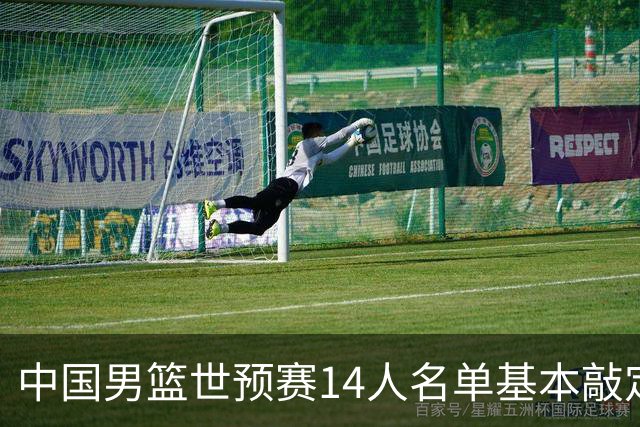 中国男篮世预赛14人名单基本敲定，7人遗憾出局，后卫、中锋各4人