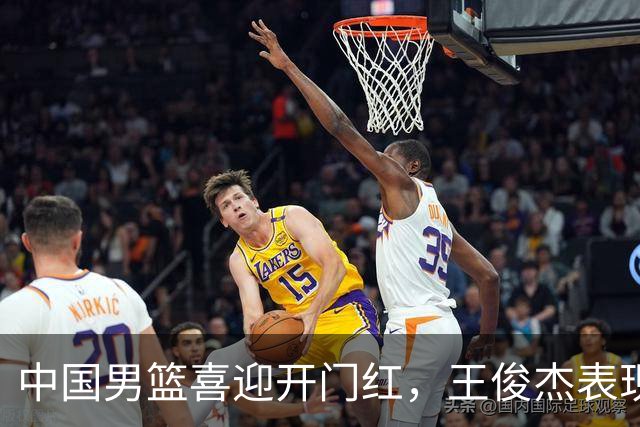 中国男篮喜迎开门红，王俊杰表现亮眼，徐昕赵维伦展现实力，焦泊乔惊喜不断