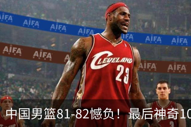 中国男篮81-82憾负！最后神奇10秒钟，郭士强给年轻后卫交学费