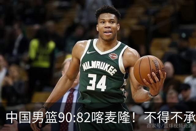 中国男篮90:82喀麦隆！不得不承认的5大事实 郭士强逼出最强贺希宁