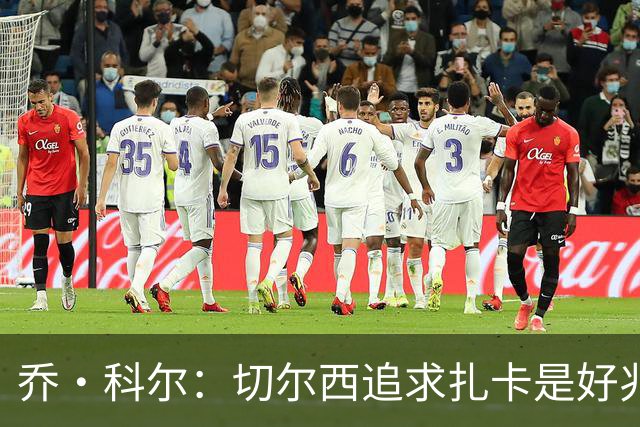 乔·科尔：切尔西追求扎卡是好兆头 库库鼓动恩佐转会我无法接受
