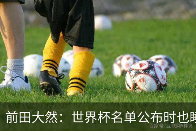 前田大然：世界杯名单公布时也睡着了，起来后妻子向我祝贺才知晓