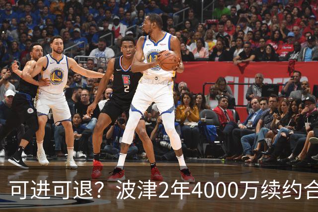 可进可退？波津2年4000万续约合同每个赛季都只有300万保障