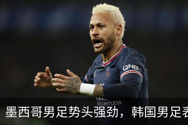墨西哥男足势头强劲，韩国男足表现优异稳步晋级！