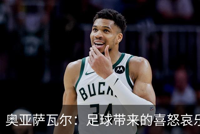 奥亚萨瓦尔：足球带来的喜怒哀乐独一无二，喜欢它带来的肾上腺素