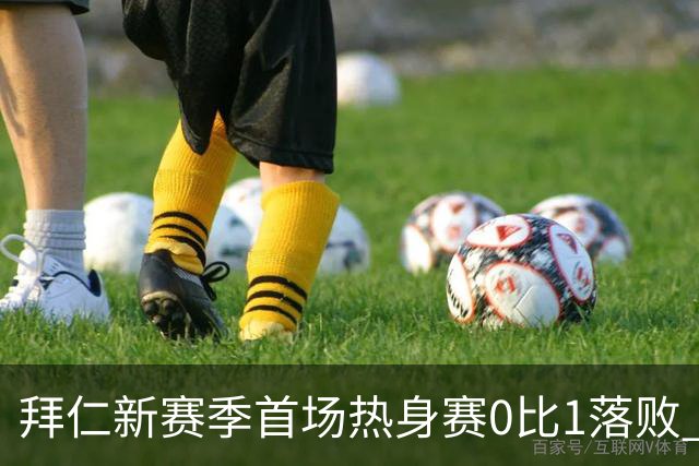 拜仁新赛季首场热身赛0比1落败 首发平均年龄仅17.6岁