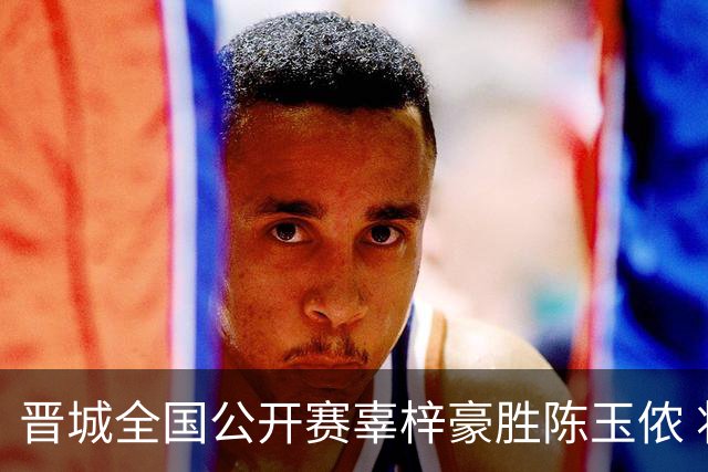 晋城全国公开赛辜梓豪胜陈玉侬 将与丁浩争冠