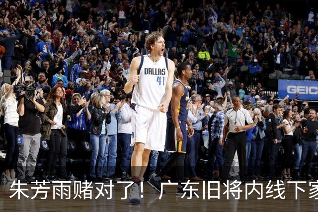 朱芳雨赌对了！广东旧将内线下家曝光，已拒绝NBA马刺合同！