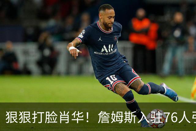 狠狠打脸肖华！詹姆斯入驻76人引爆6大连锁蝴蝶效应，最后一个堪称史诗级历史时刻