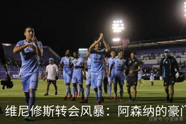 维尼修斯转会风暴：阿森纳的豪门野心与皇马的战术困局！