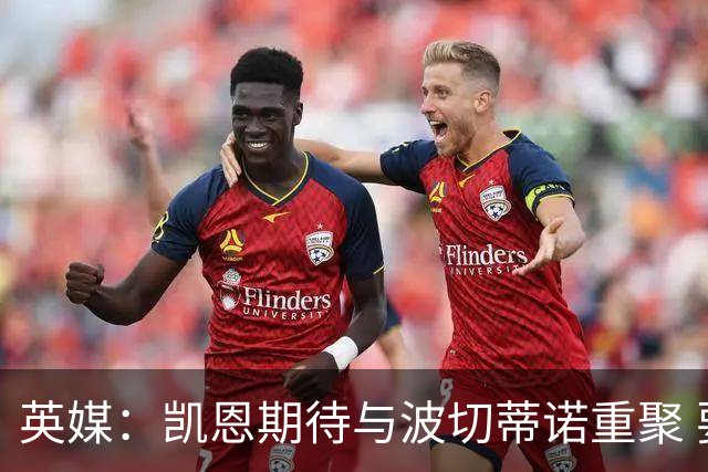英媒：凯恩期待与波切蒂诺重聚 要去曼联就一起去