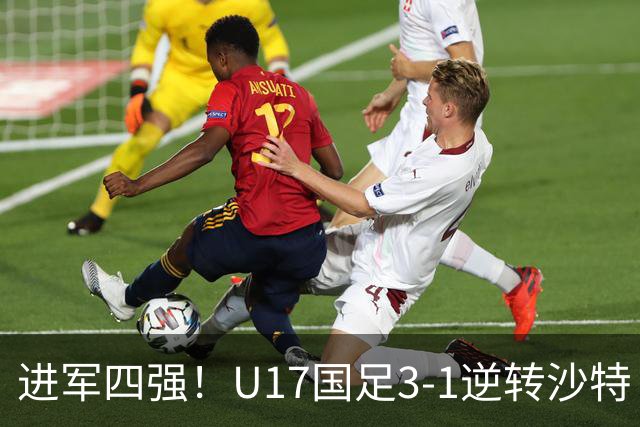 进军四强！U17国足3-1逆转沙特 何思凡传射+一条龙万项赵松源破门
