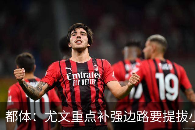 都体：尤文重点补强边路要提拔小将，有意斯彭斯、鲁杰里、明格萨