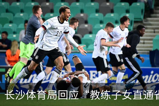 长沙体育局回应“教练子女直通省运会”：“集训”不是“试训”，两名运动员并未直通