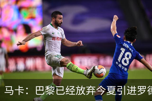 马卡：巴黎已经放弃今夏引进罗德里的想法