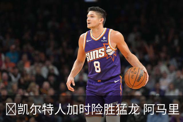 🏀凯尔特人加时险胜猛龙 阿马里·威廉姆斯23+13 格雷夫斯22+13