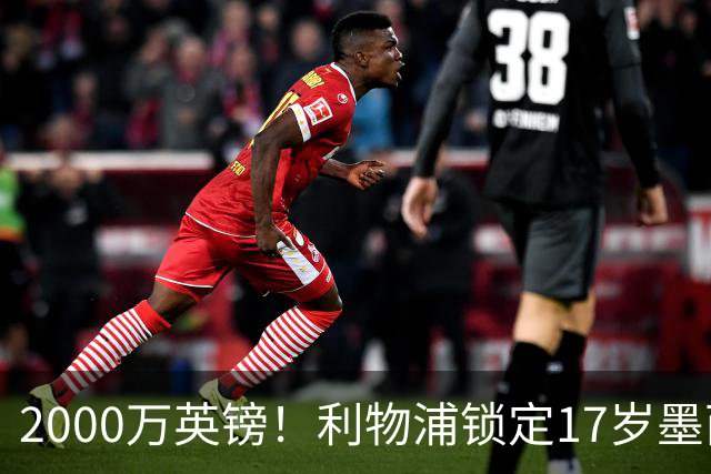 2000万英镑！利物浦锁定17岁墨西哥神童，皇马曼城和枪手都在抢