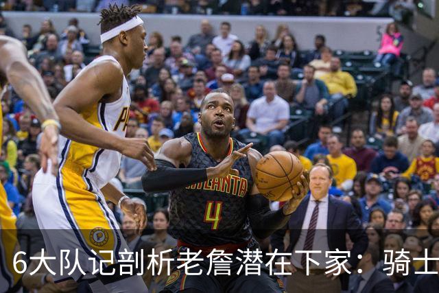 6大队记剖析老詹潜在下家：骑士勇士可能性最大 助狼夺冠可成GOAT